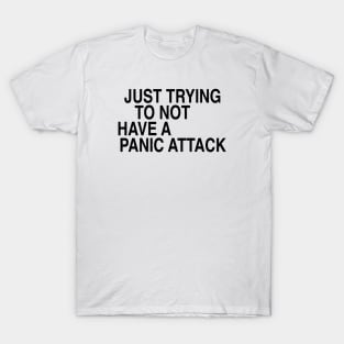 Just trying to not have a panic attack T-Shirt